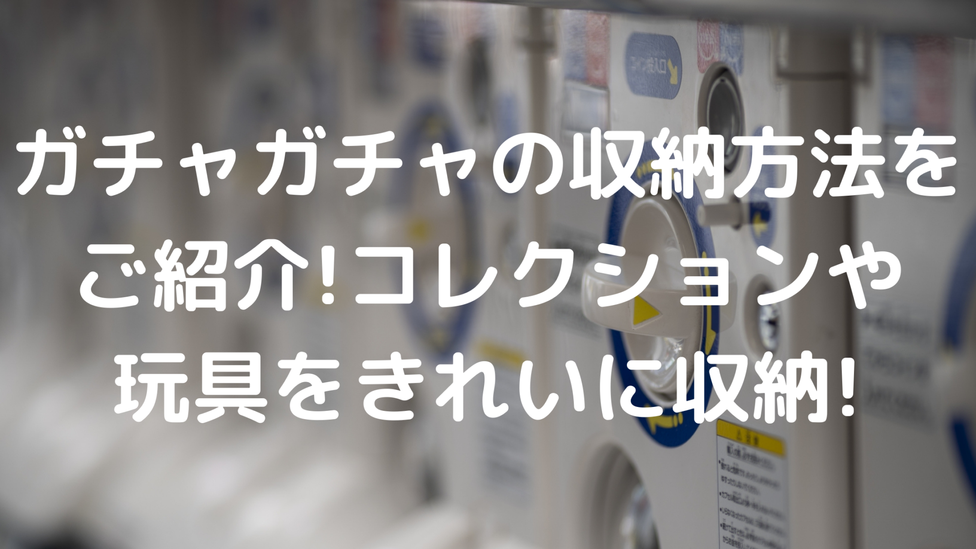ガチャガチャの収納方法をご紹介 コレクションや玩具をきれいに収納 100点ブログ