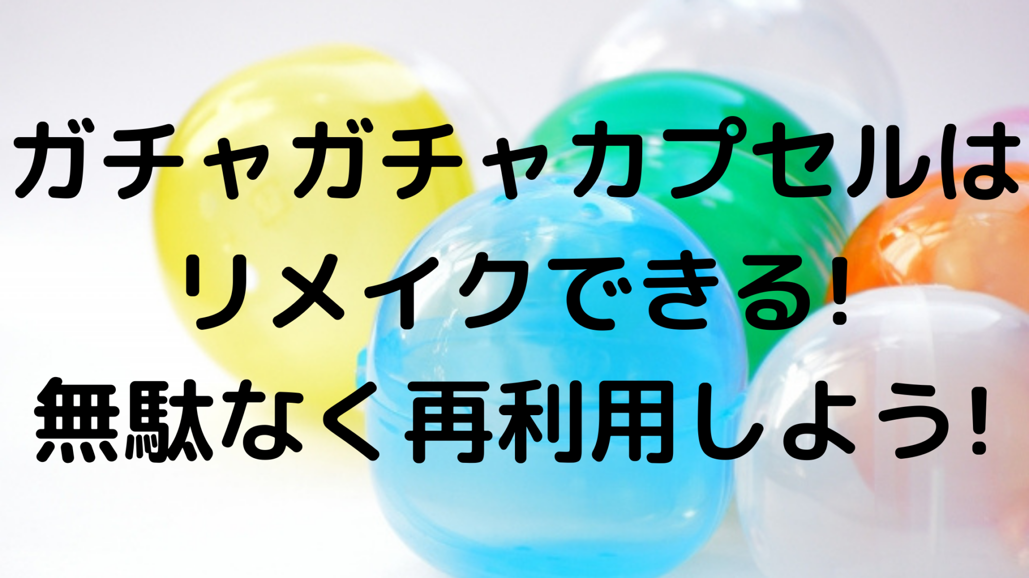 ガチャガチャカプセルはリメイクできる 無駄なく再利用しよう 100点ブログ