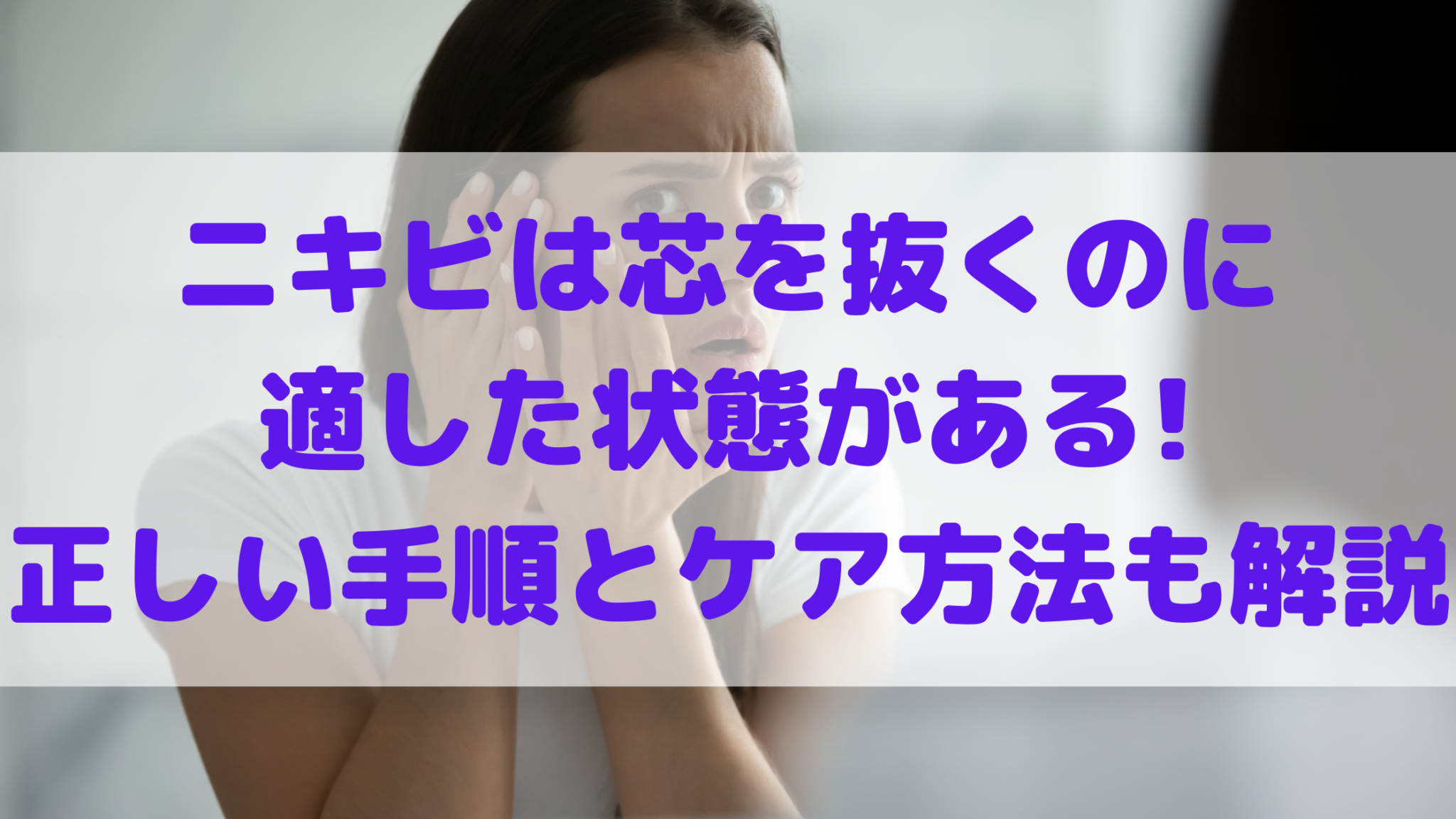 ニキビは芯を抜くのに適した状態がある 正しい手順とケア方法も解説 100点ブログ