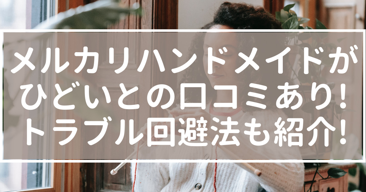 メルカリハンドメイドがひどいとの口コミあり トラブル回避法も紹介 100点ブログ