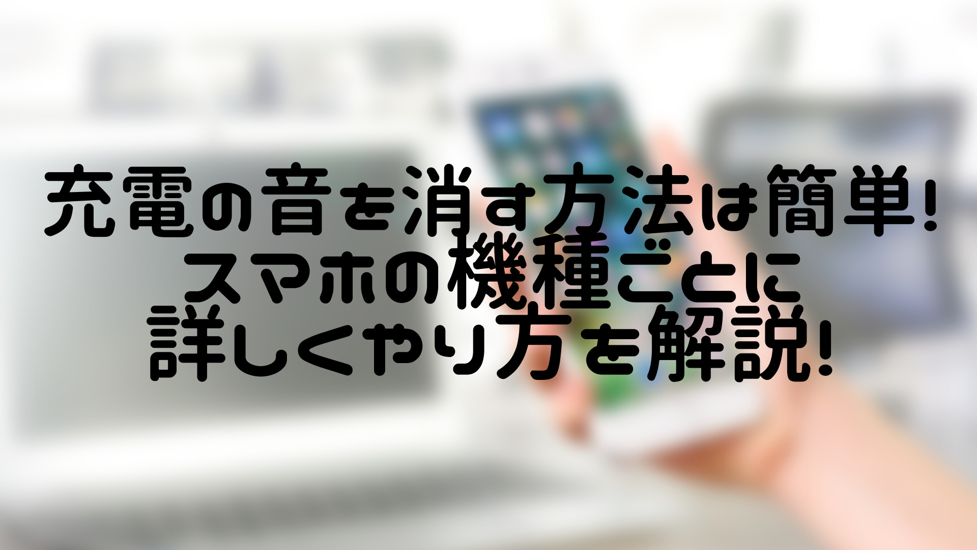 充電の音を消す方法は簡単 スマホの機種ごとに詳しくやり方を解説 100点ブログ