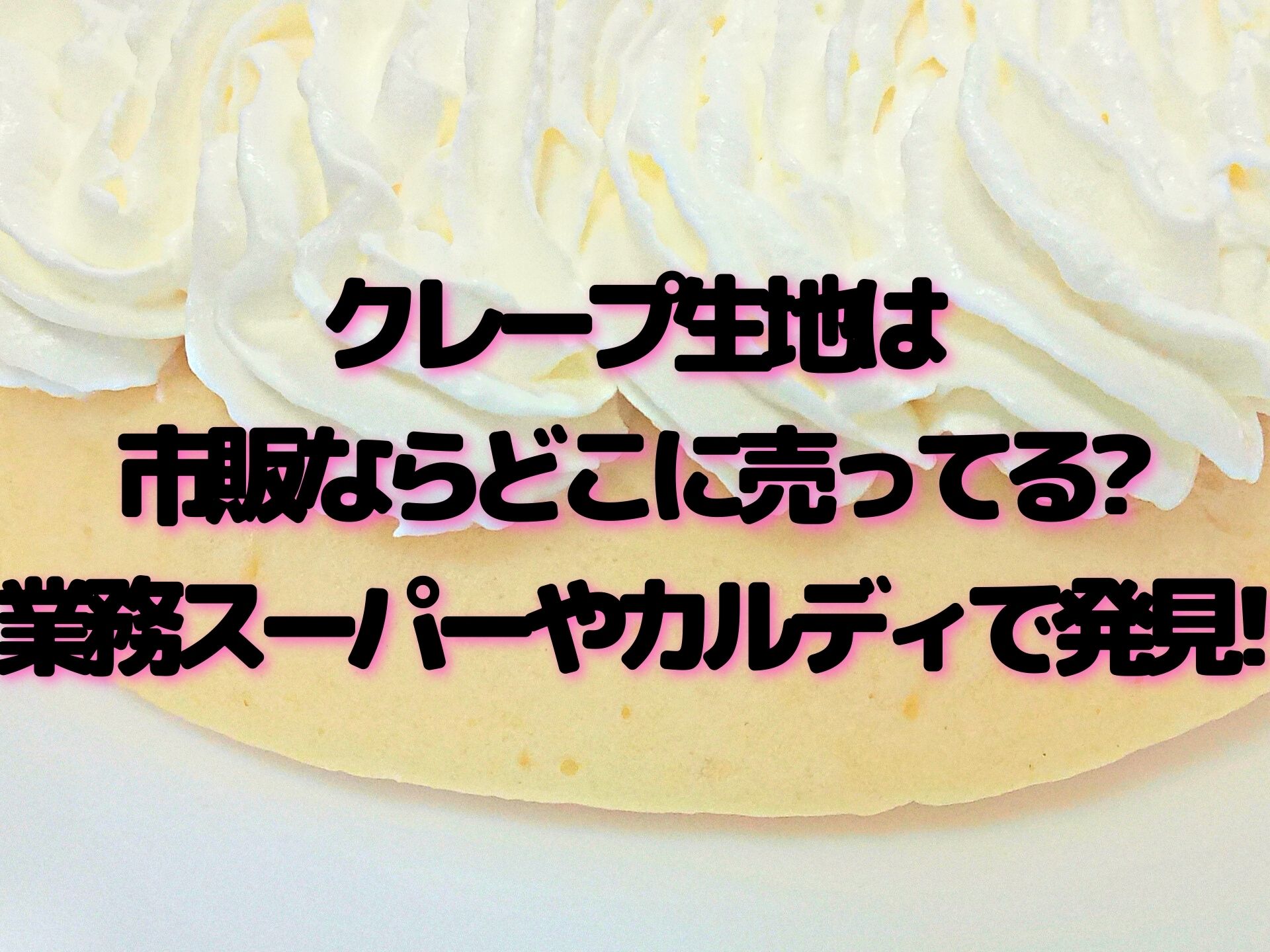 クレープ生地は市販ならどこに売ってる?業務スーパーやカルディで発見! 100点ブログ